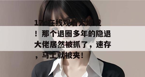 17c在线观看大爆发!那个退圈多年的隐退大佬居然被抓了,速存,马上就被夹!